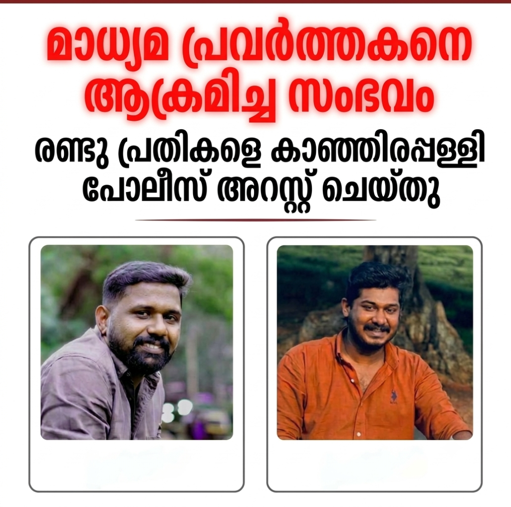 മാധ്യമ പ്രവർത്തകനെ ആക്രമിച്ച സംഭവം. രണ്ടു പ്രതികളെ കാഞ്ഞിരപ്പള്ളി പോലീസ് അറസ്റ്റ് ചെയ്തു